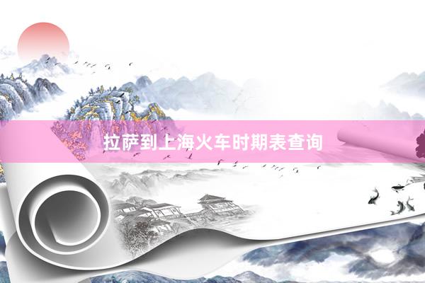拉萨到上海火车时期表查询